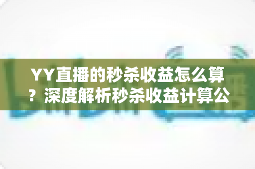YY直播的秒杀收益怎么算？深度解析秒杀收益计算公式、分成规则与提现技巧
