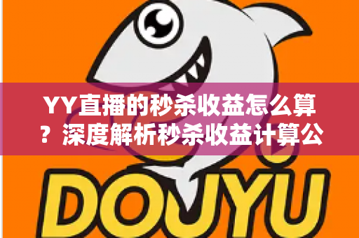 YY直播的秒杀收益怎么算？深度解析秒杀收益计算公式、分成规则与提现技巧