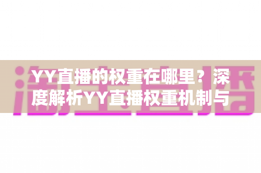 YY直播的权重在哪里?深度解析YY直播权重机制与提升全攻略 YY直播的权重在哪里?深度解析YY直播权重机制与提升全攻略