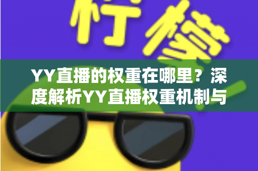 YY直播的权重在哪里?深度解析YY直播权重机制与提升全攻略 YY直播的权重在哪里?深度解析YY直播权重机制与提升全攻略