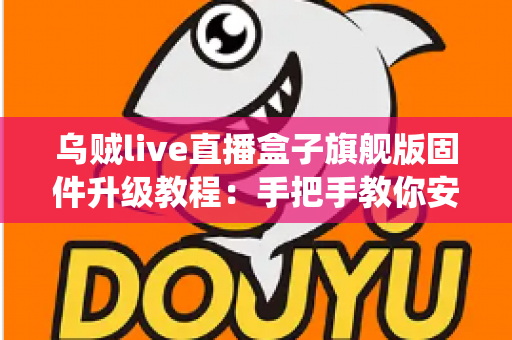 乌贼live直播盒子旗舰版固件升级教程:手把手教你安全完成系统更新,让设备重焕新生、流畅度直线提升 乌贼live直播盒子旗舰版固件升级教程:手把手教你安全完成系统更新,让设备重焕新生、流畅度直线提升