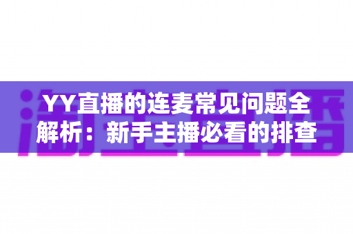 YY直播的连麦常见问题全解析：新手主播必看的排查与解决指南