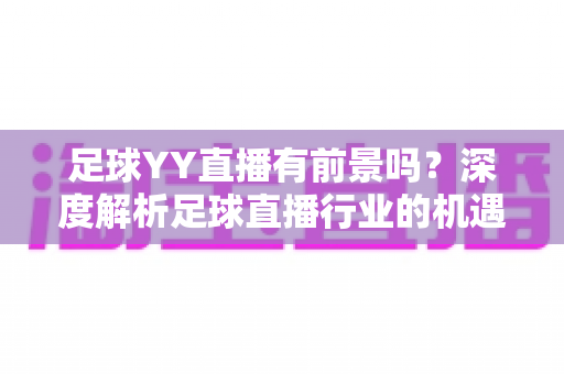 足球YY直播有前景吗?深度解析足球直播行业的机遇与挑战 足球YY直播有前景吗?深度解析足球直播行业的机遇与挑战
