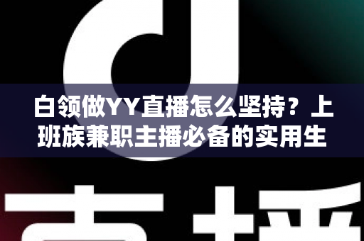 白领做YY直播怎么坚持?上班族兼职主播必备的实用生存指南 白领做YY直播怎么坚持?上班族兼职主播必备的实用生存指南