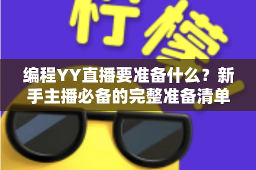 编程YY直播要准备什么？新手主播必备的完整准备清单与实战指南
