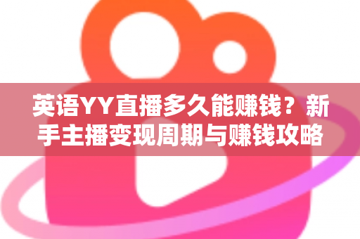 英语YY直播多久能赚钱?新手主播变现周期与赚钱攻略全解析 英语YY直播多久能赚钱?新手主播变现周期与赚钱攻略全解析