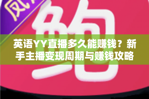英语YY直播多久能赚钱？新手主播变现周期与赚钱攻略全解析