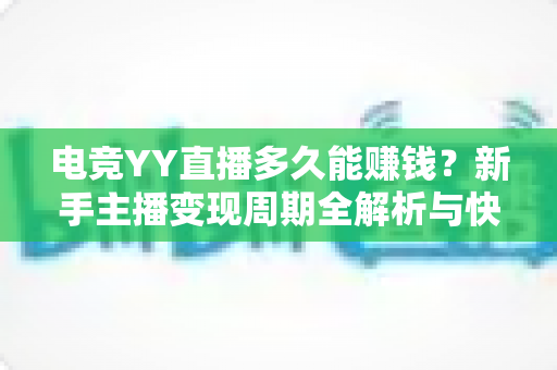 电竞YY直播多久能赚钱?新手主播变现周期全解析与快速增收实战指南 电竞YY直播多久能赚钱?新手主播变现周期全解析与快速增收实战指南
