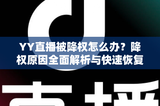 YY直播被降权怎么办？降权原因全面解析与快速恢复权重的实战指南