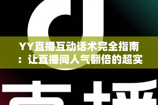 YY直播互动话术完全指南：让直播间人气翻倍的超实用技巧