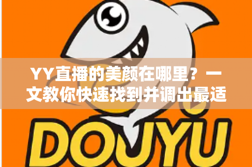 YY直播的美颜在哪里？一文教你快速找到并调出最适合自己的美颜设置