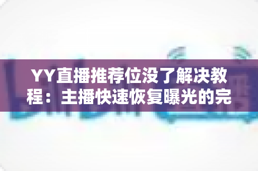 YY直播推荐位没了解决教程：主播快速恢复曝光的完整攻略