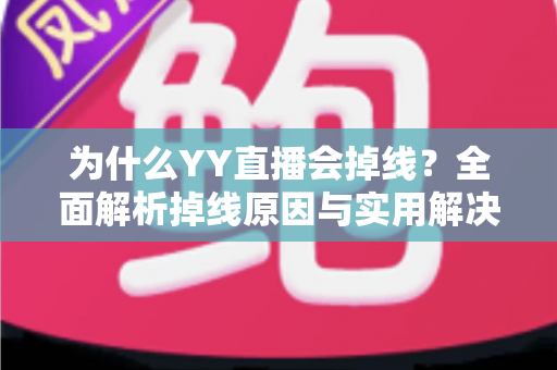 为什么YY直播会掉线？全面解析掉线原因与实用解决方案指南