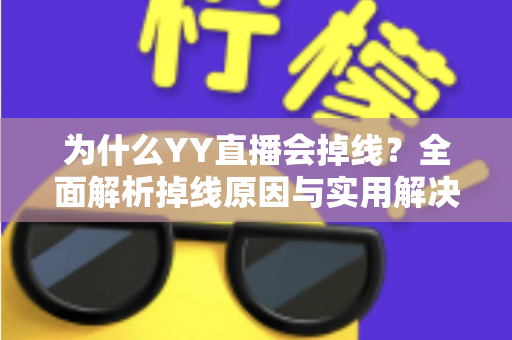 为什么YY直播会掉线？全面解析掉线原因与实用解决方案指南
