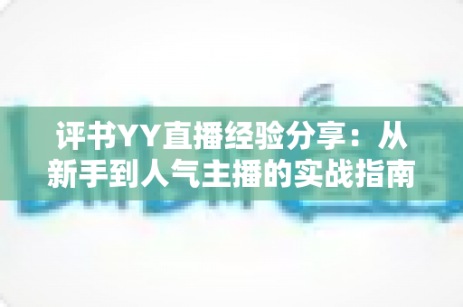 评书YY直播经验分享:从新手到人气主播的实战指南 评书YY直播经验分享:从新手到人气主播的实战指南