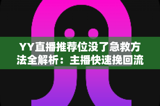 YY直播推荐位没了急救方法全解析:主播快速挽回流量的实战攻略 YY直播推荐位没了急救方法全解析:主播快速挽回流量的实战攻略