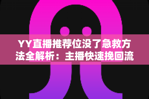 YY直播推荐位没了急救方法全解析：主播快速挽回流量的实战攻略