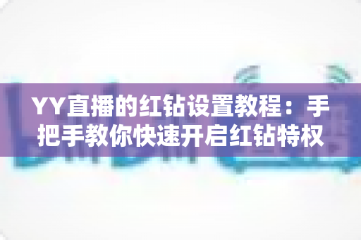YY直播的红钻设置教程:手把手教你快速开启红钻特权,全面提升直播互动体验 YY直播的红钻设置教程:手把手教你快速开启红钻特权,全面提升直播互动体验