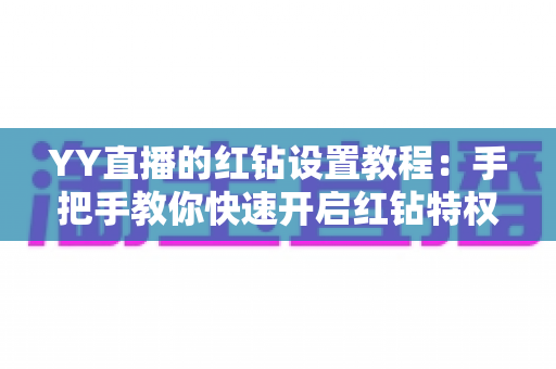 YY直播的红钻设置教程:手把手教你快速开启红钻特权,全面提升直播互动体验 YY直播的红钻设置教程:手把手教你快速开启红钻特权,全面提升直播互动体验