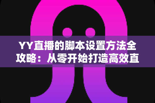YY直播的脚本设置方法全攻略：从零开始打造高效直播间