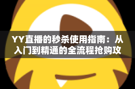 YY直播的秒杀使用指南：从入门到精通的全流程抢购攻略