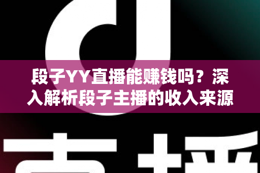段子YY直播能赚钱吗？深入解析段子主播的收入来源、变现技巧与新手入行全攻略