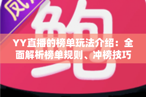 YY直播的榜单玩法介绍：全面解析榜单规则、冲榜技巧与参与指南