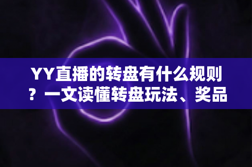 YY直播的转盘有什么规则?一文读懂转盘玩法、奖品机制与参与指南 YY直播的转盘有什么规则?一文读懂转盘玩法、奖品机制与参与指南