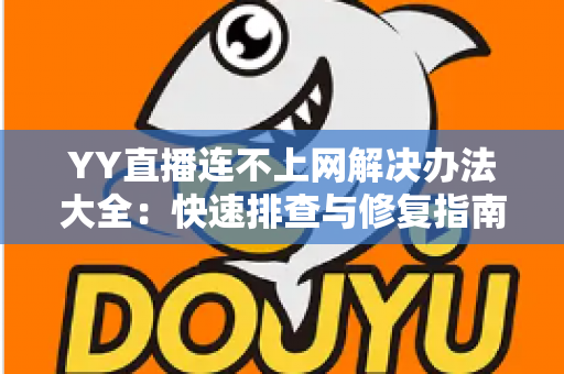 YY直播连不上网解决办法大全:快速排查与修复指南,轻松恢复流畅观看体验 YY直播连不上网解决办法大全:快速排查与修复指南,轻松恢复流畅观看体验