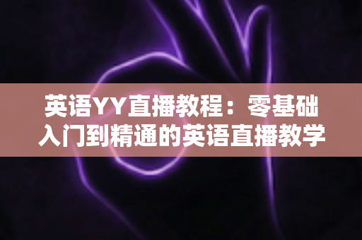 英语YY直播教程:零基础入门到精通的英语直播教学与学习全攻略 英语YY直播教程:零基础入门到精通的英语直播教学与学习全攻略