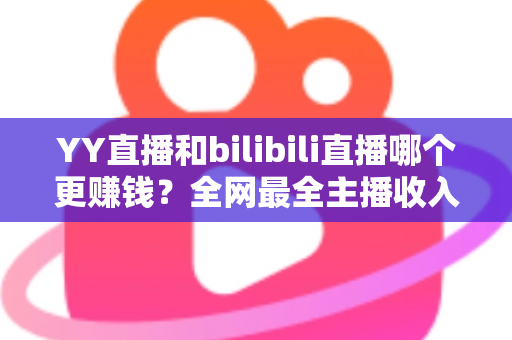YY直播和bilibili直播哪个更赚钱?全网最全主播收入对比分析,帮你选对平台多赚一倍 YY直播和bilibili直播哪个更赚钱?全网最全主播收入对比分析,帮你选对平台多赚一倍