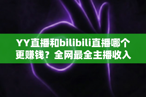 YY直播和bilibili直播哪个更赚钱?全网最全主播收入对比分析,帮你选对平台多赚一倍 YY直播和bilibili直播哪个更赚钱?全网最全主播收入对比分析,帮你选对平台多赚一倍