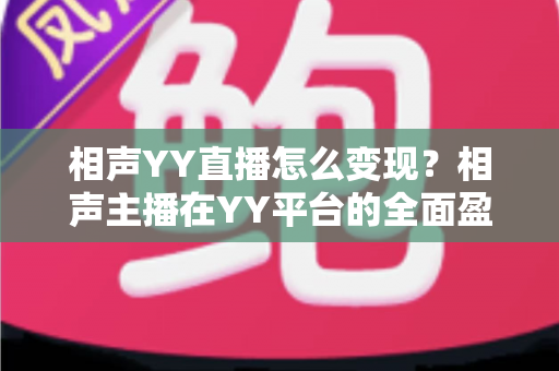 相声YY直播怎么变现？相声主播在YY平台的全面盈利指南
