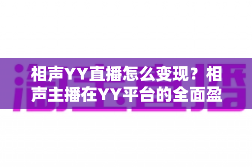 相声YY直播怎么变现？相声主播在YY平台的全面盈利指南