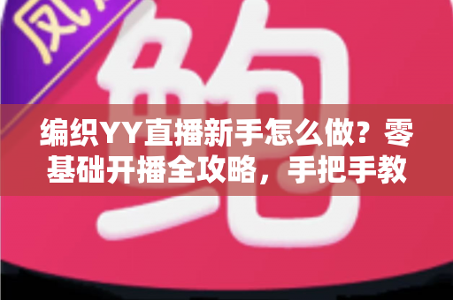 编织YY直播新手怎么做?零基础开播全攻略,手把手教你从入门到变现 编织YY直播新手怎么做?零基础开播全攻略,手把手教你从入门到变现