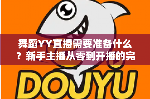 舞蹈YY直播需要准备什么？新手主播从零到开播的完整准备指南