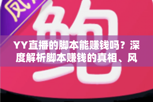 YY直播的脚本能赚钱吗？深度解析脚本赚钱的真相、风险与正规变现之道