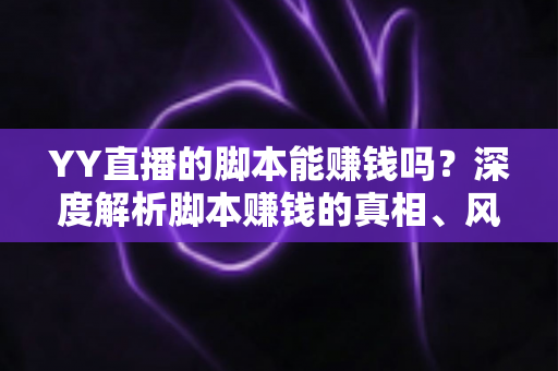 YY直播的脚本能赚钱吗？深度解析脚本赚钱的真相、风险与正规变现之道