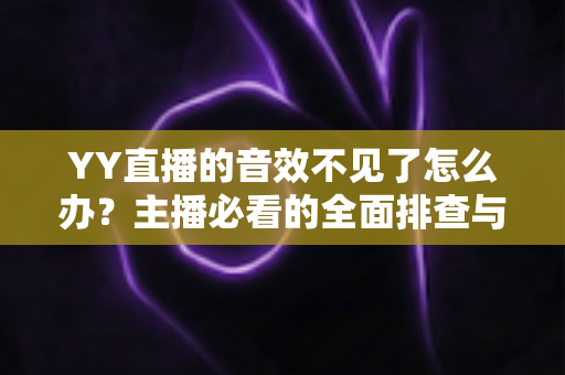 YY直播的音效不见了怎么办?主播必看的全面排查与快速修复指南 YY直播的音效不见了怎么办?主播必看的全面排查与快速修复指南
