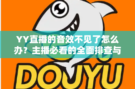 YY直播的音效不见了怎么办?主播必看的全面排查与快速修复指南 YY直播的音效不见了怎么办?主播必看的全面排查与快速修复指南