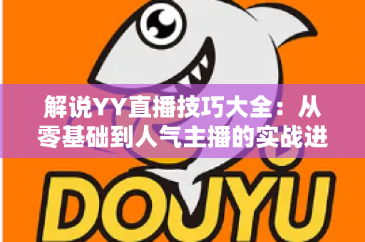 解说YY直播技巧大全：从零基础到人气主播的实战进阶指南