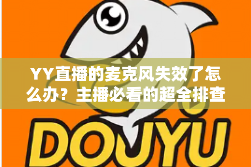 YY直播的麦克风失效了怎么办?主播必看的超全排查与修复指南 YY直播的麦克风失效了怎么办?主播必看的超全排查与修复指南