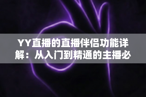 YY直播的直播伴侣功能详解：从入门到精通的主播必备开播指南