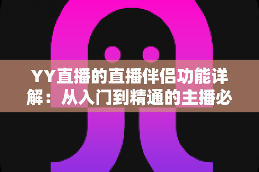 YY直播的直播伴侣功能详解：从入门到精通的主播必备开播指南