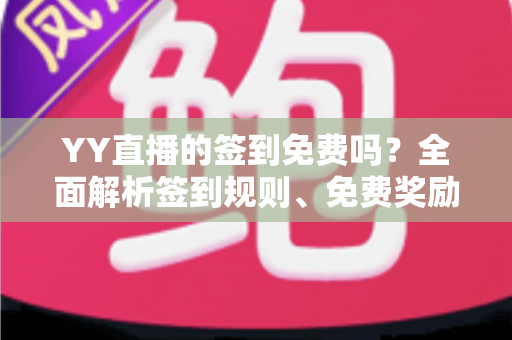YY直播的签到免费吗？全面解析签到规则、免费奖励与新手实用攻略