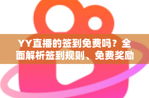 YY直播的签到免费吗？全面解析签到规则、免费奖励与新手实用攻略