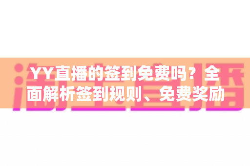 YY直播的签到免费吗？全面解析签到规则、免费奖励与新手实用攻略