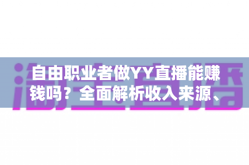 自由职业者做YY直播能赚钱吗？全面解析收入来源、真实收益与入门攻略