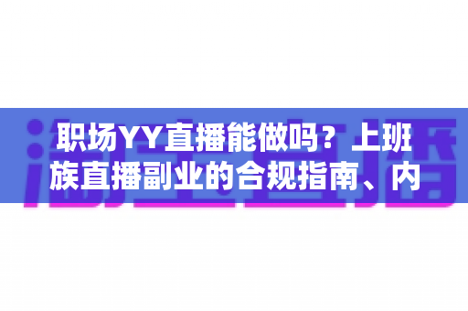 职场YY直播能做吗?上班族直播副业的合规指南、内容方向与变现全解析 职场YY直播能做吗?上班族直播副业的合规指南、内容方向与变现全解析