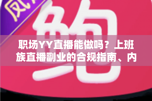 职场YY直播能做吗?上班族直播副业的合规指南、内容方向与变现全解析 职场YY直播能做吗?上班族直播副业的合规指南、内容方向与变现全解析